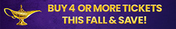 ALADDIN Me+3 Buy 4 or More Tickets This Fall and Save!