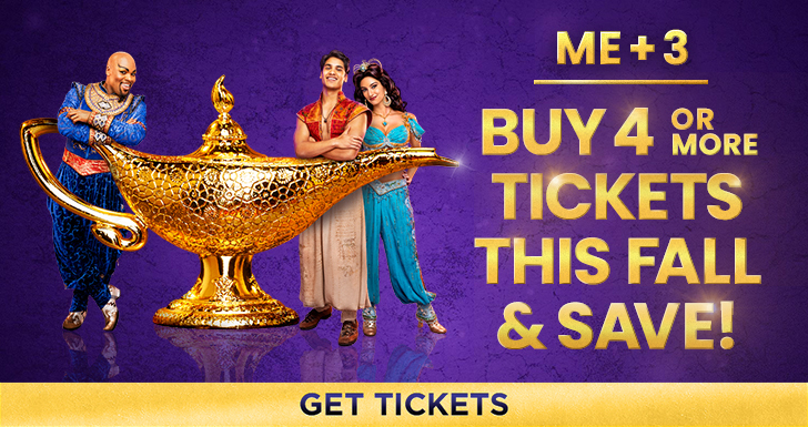 ALADDIN Me+3 Buy 4 or More Tickets This Fall and Save! Get Tickets