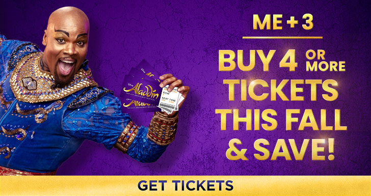 ALADDIN Me+3 Buy 4 or More Tickets This Fall and Save! Get Tickets